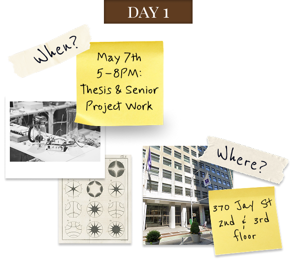 Day 1: May 7, 5 to 8 PM, Thesis and Senior Project Work, 370 Jay Street 2nd and 3rd floor